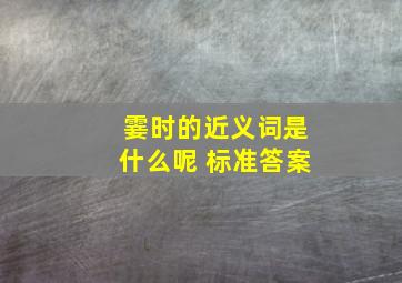 霎时的近义词是什么呢 标准答案